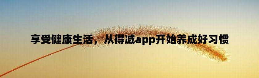 享受健康生活，从得减app开始养成好习惯