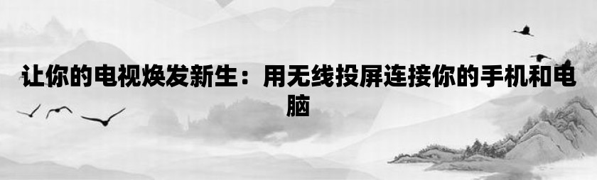 让你的电视焕发新生：用无线投屏连接你的手机和电脑