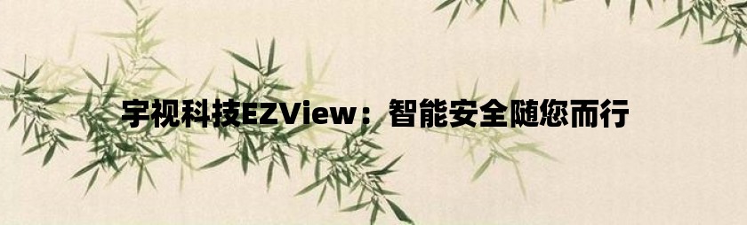 宇视科技ezview：智能安全随您而行