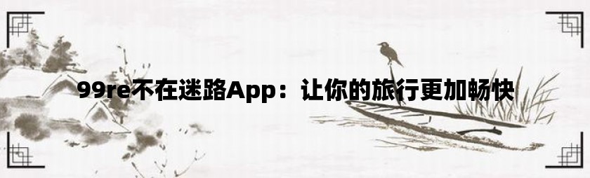 99re不在迷路app：让你的旅行更加畅快