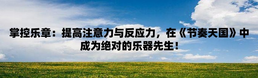 掌控乐章：提高注意力与反应力，在《节奏天国》中成为绝对的乐器先生！