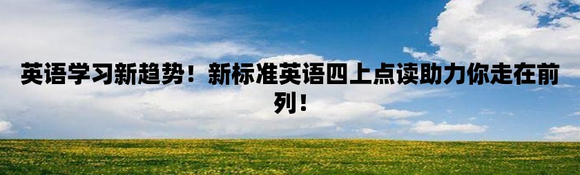 英语学习新趋势！新标准英语四上点读助力你走在前列！