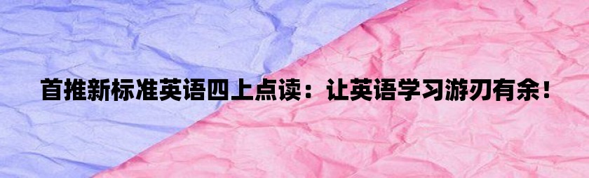 首推新标准英语四上点读：让英语学习游刃有余！