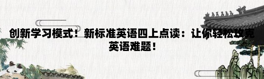 创新学习模式！新标准英语四上点读：让你轻松攻克英语难题！