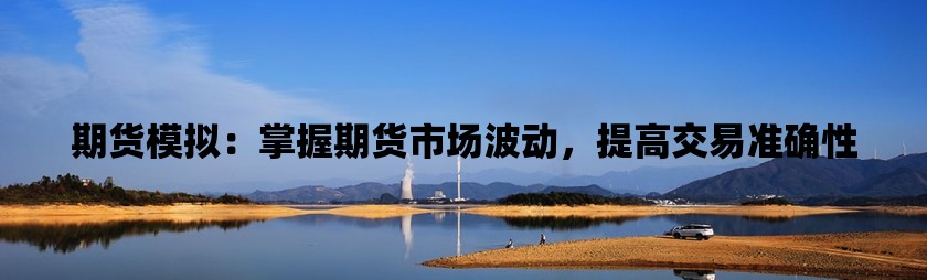 期货模拟：掌握期货市场波动，提高交易准确性