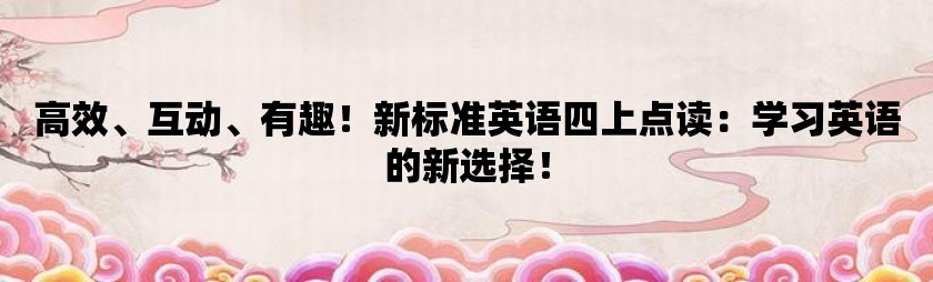 高效、互动、有趣！新标准英语四上点读：学习英语的新选择！