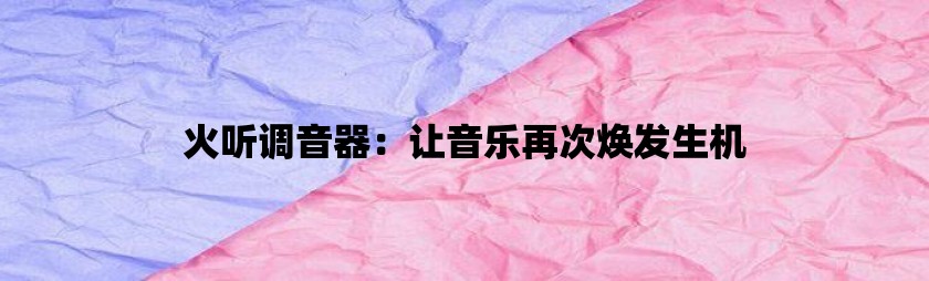 火听调音器：让音乐再次焕发生机