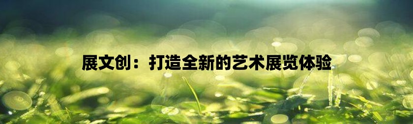 展文创：打造全新的艺术展览体验