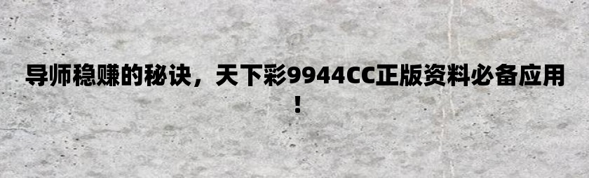 导师稳赚的秘诀，天下彩9944cc正版资料必备应用！