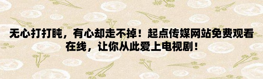 无心打打盹，有心却走不掉！起点传媒网站免费观看在线，让你从此爱上电视剧！