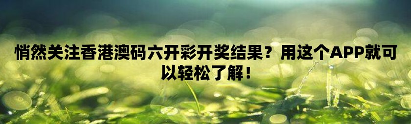 悄然关注香港澳码六开彩开奖结果？用这个app就可以轻松了解！