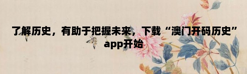 了解历史，有助于把握未来，下载“澳门开码历史”app开始