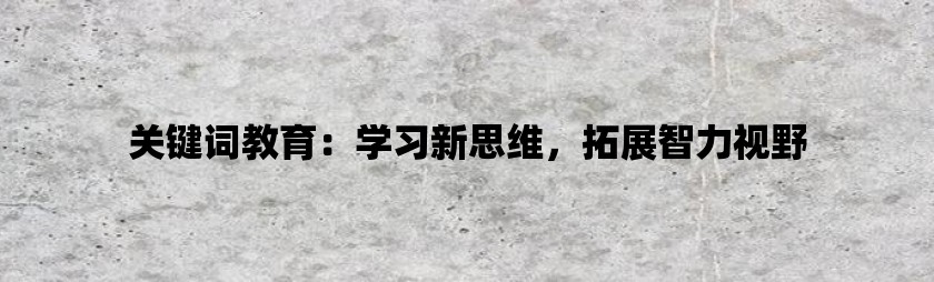 关键词教育：学习新思维，拓展智力视野