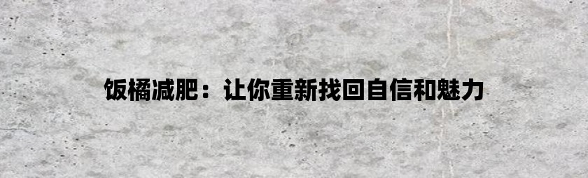 饭橘减肥：让你重新找回自信和魅力