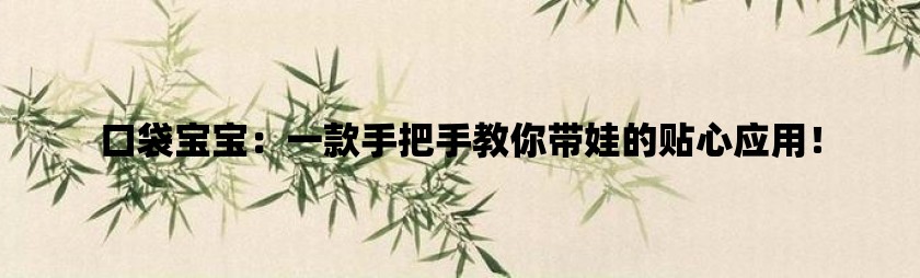 口袋宝宝：一款手把手教你带娃的贴心应用！