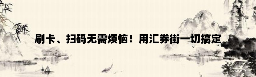 刷卡、扫码无需烦恼！用汇券街一切搞定