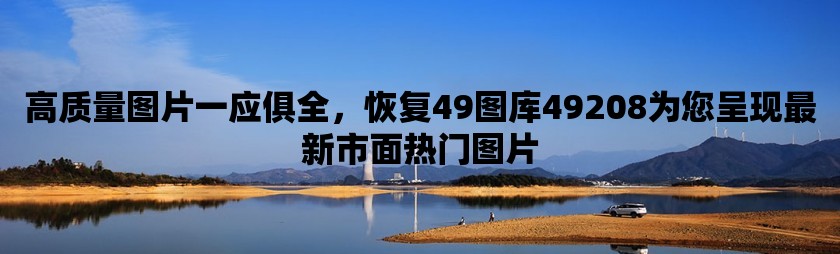 高质量图片一应俱全，恢复49图库49208为您呈现最新市面热门图片