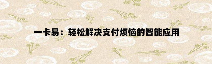 一卡易：轻松解决支付烦恼的智能应用