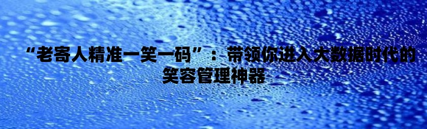 “老寄人精准一笑一码”：带领你进入大数据时代的笑容管理神器