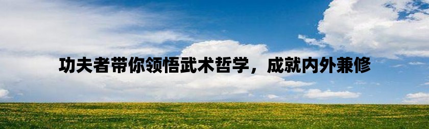 功夫者带你领悟武术哲学，成就内外兼修