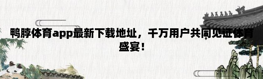 鸭脖体育app最新下载地址，千万用户共同见证体育盛宴！