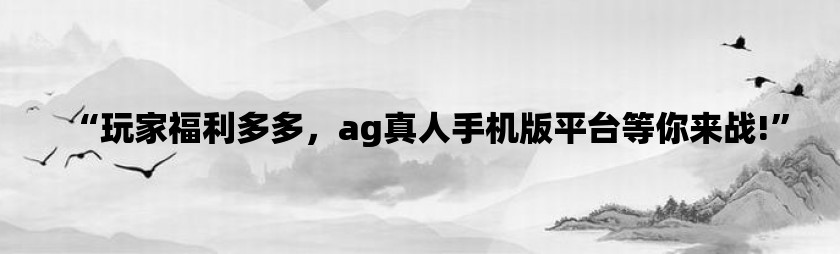 “玩家福利多多，ag真人手机版平台等你来战!”