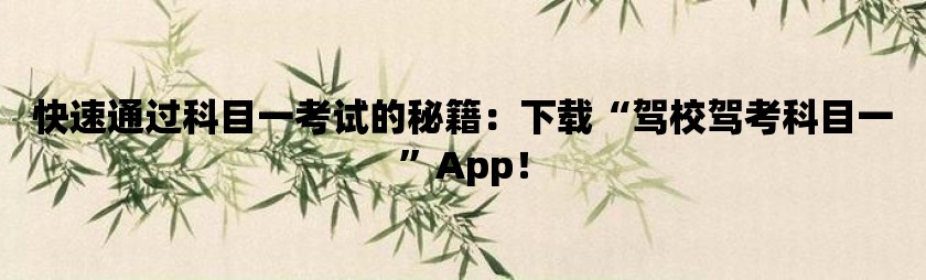 快速通过科目一考试的秘籍：下载“驾校驾考科目一”app！