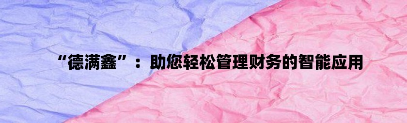 “德满鑫”：助您轻松管理财务的智能应用