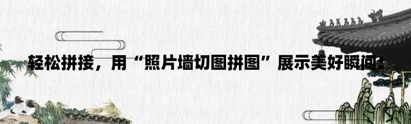 轻松拼接，用“照片墙切图拼图”展示美好瞬间！