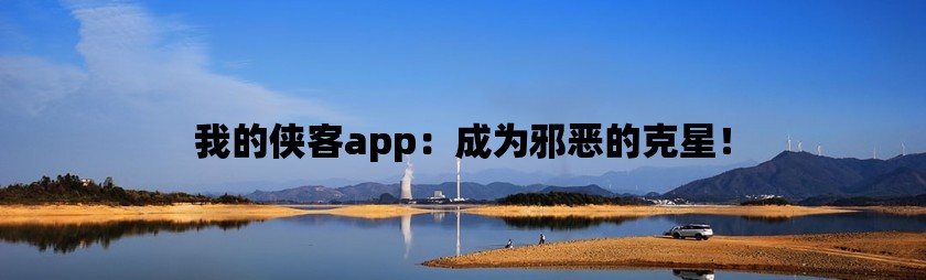 我的侠客app：成为邪恶的克星！