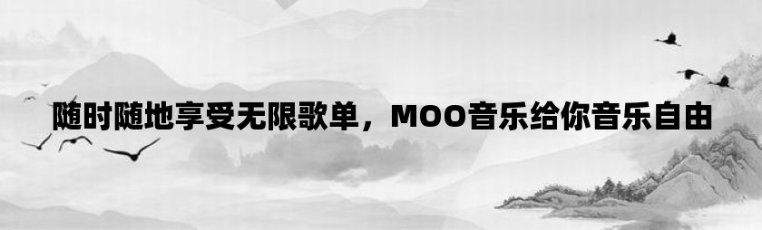 随时随地享受无限歌单，moo音乐给你音乐自由