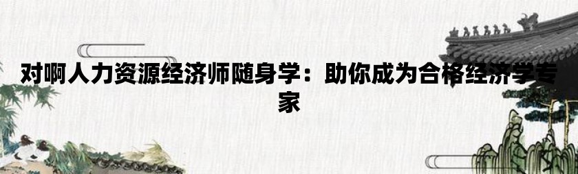 对啊人力资源经济师随身学：助你成为合格经济学专家