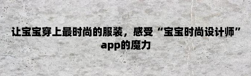 让宝宝穿上最时尚的服装，感受“宝宝时尚设计师”app的魔力