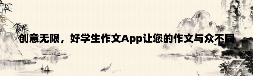 创意无限，好学生作文app让您的作文与众不同