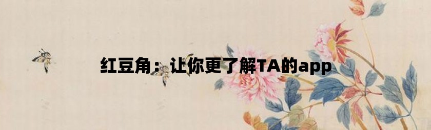 红豆角：让你更了解ta的app